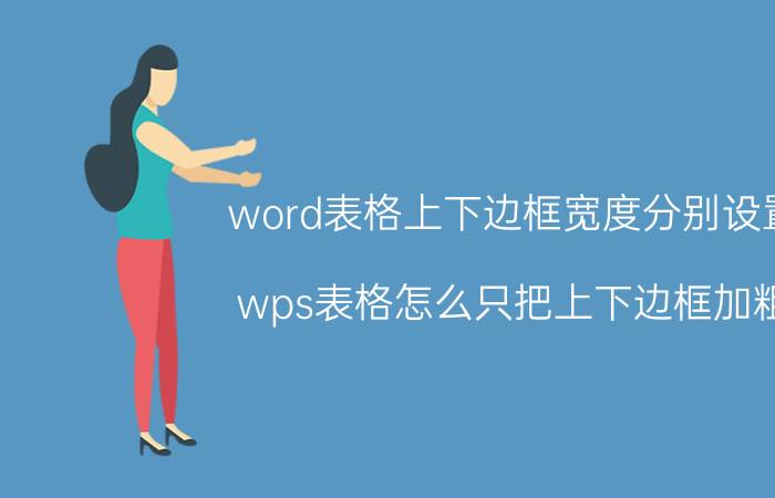 word表格上下边框宽度分别设置 wps表格怎么只把上下边框加粗？